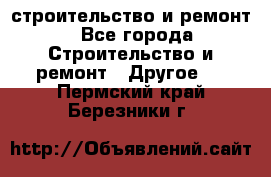 строительство и ремонт - Все города Строительство и ремонт » Другое   . Пермский край,Березники г.